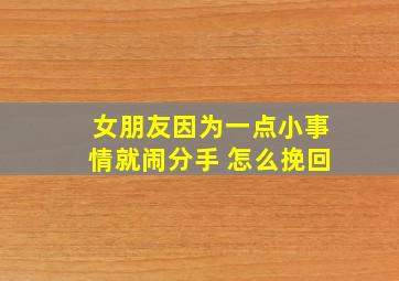 女朋友因为一点小事情就闹分手 怎么挽回